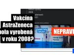 Vakcínu AstraZeneca údajne vyrobili v roku 2008, takáto je pravda